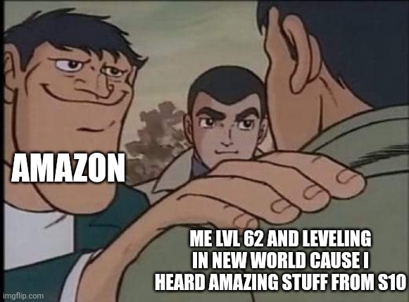 Hand on shoulder guy | AMAZON; ME LVL 62 AND LEVELING IN NEW WORLD CAUSE I HEARD AMAZING STUFF FROM S10 | image tagged in hand on shoulder guy | made w/ Imgflip meme maker