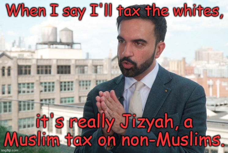 Don't worry  NYC, it'll be fun. I promise!!! | When I say I'll tax the whites, it's really Jizyah, a Muslim tax on non-Muslims. | image tagged in mumdami | made w/ Imgflip meme maker