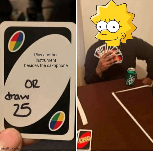 UNO Draw 25 Cards Meme | Play another instrument besides the saxophone | image tagged in memes,uno draw 25 cards | made w/ Imgflip meme maker