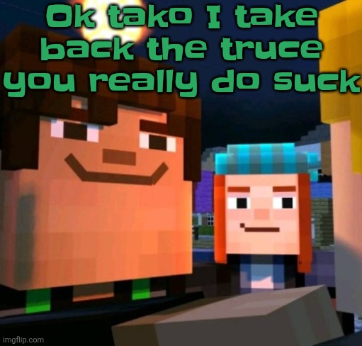 hey buddy | Ok tako I take back the truce you really do suck | image tagged in hey buddy | made w/ Imgflip meme maker