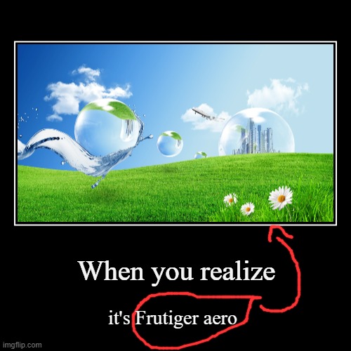 The Past is beautiful. | When you realize | it's Frutiger aero | image tagged in funny,demotivationals,frutiger aero,2000s | made w/ Imgflip demotivational maker