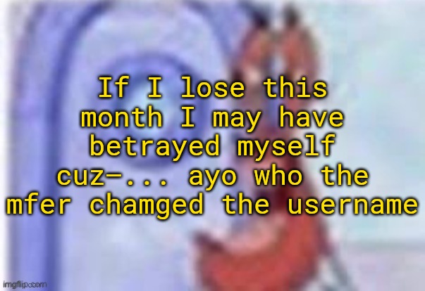 you | If I lose this month I may have betrayed myself cuz—... ayo who the mfer chamged the username | image tagged in 4k hd mr krabs | made w/ Imgflip meme maker