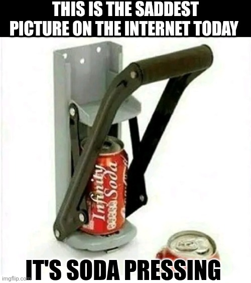This Is The Saddest Picture On The Internet Today | THIS IS THE SADDEST PICTURE ON THE INTERNET TODAY; IT'S SODA PRESSING | image tagged in chris joines | made w/ Imgflip meme maker