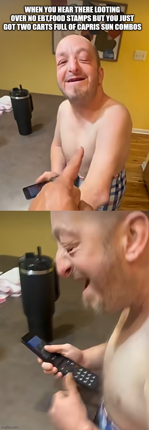 TWO STEPS AHEAD | WHEN YOU HEAR THERE LOOTING OVER NO EBT,FOOD STAMPS BUT YOU JUST GOT TWO CARTS FULL OF CAPRIS SUN COMBOS | image tagged in ebt | made w/ Imgflip meme maker