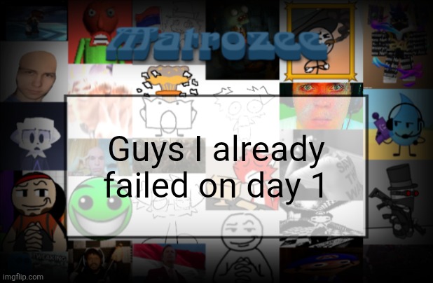 Matrozee Template V2 | Guys I already failed on day 1 | image tagged in matrozee template v2 | made w/ Imgflip meme maker