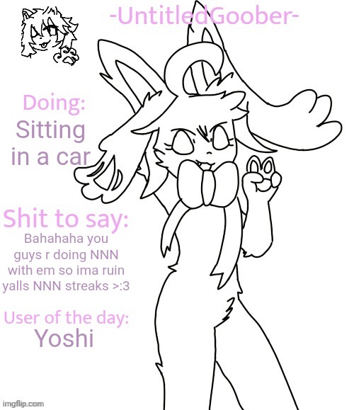 UntitledGoober's Sometimes Announcement Template | Sitting in a car; Bahahaha you guys r doing NNN with em so ima ruin yalls NNN streaks >:3; Yoshi | image tagged in untitledgoober's sometimes announcement template | made w/ Imgflip meme maker