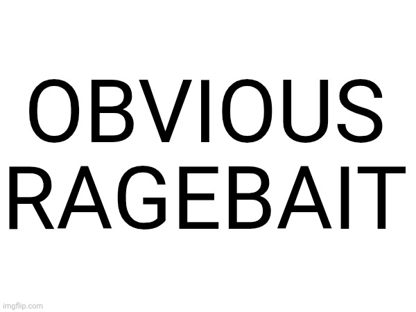OBVIOUS RAGEBAIT | made w/ Imgflip meme maker
