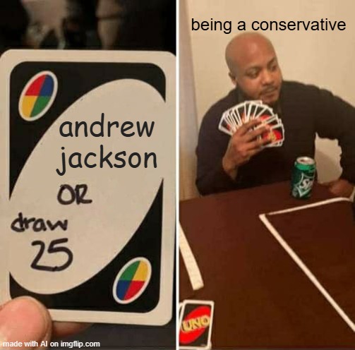 UNO Draw 25 Cards | being a conservative; andrew jackson | image tagged in memes,uno draw 25 cards | made w/ Imgflip meme maker