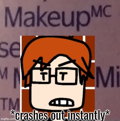 MC when he gets associated with makeup: *throws a fit and crashes out* | *crashes out instantly* | image tagged in mc,moscovio may,makeup,memes,meltdown | made w/ Imgflip meme maker