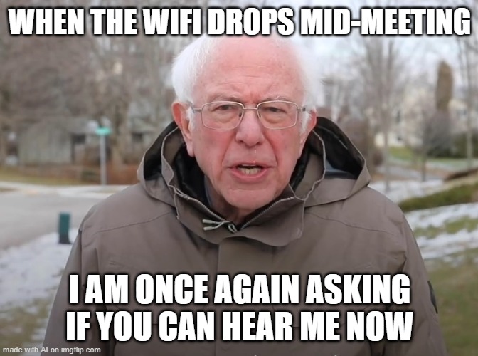 Wi-Fi Trouble | WHEN THE WIFI DROPS MID-MEETING; I AM ONCE AGAIN ASKING IF YOU CAN HEAR ME NOW | image tagged in bernie sanders once again asking | made w/ Imgflip meme maker