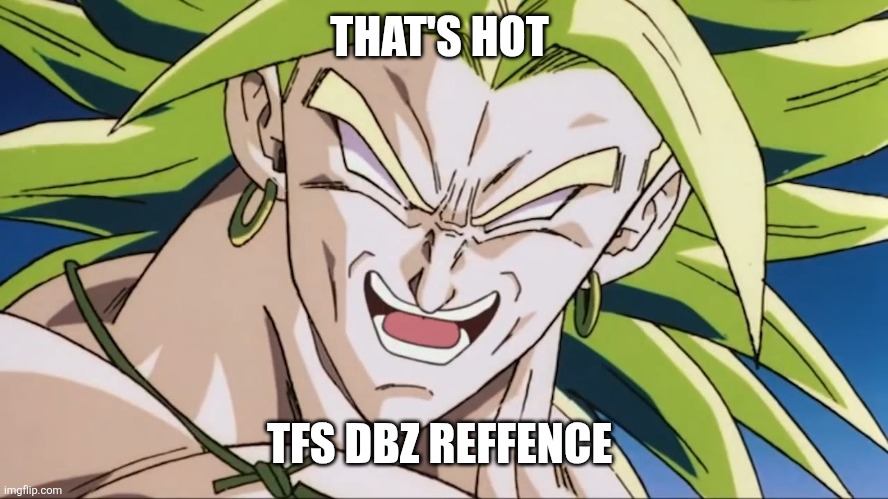 Broly | THAT'S HOT TFS DBZ REFFENCE | image tagged in broly | made w/ Imgflip meme maker