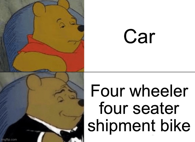 Meme that are too literal | Car; Four wheeler four seater shipment bike | image tagged in memes,tuxedo winnie the pooh | made w/ Imgflip meme maker