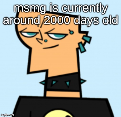 duncan | msmg is currently around 2000 days old | image tagged in duncan | made w/ Imgflip meme maker