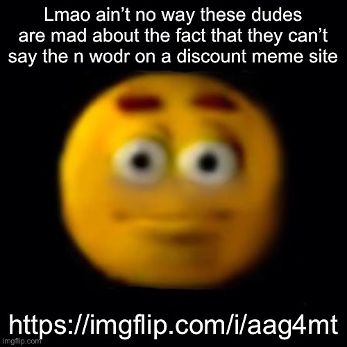Jdkdjdjdjdjdjdjdjdjdjdjjdjdjdsososo283 | Lmao ain’t no way these dudes are mad about the fact that they can’t say the n wodr on a discount meme site; https://imgflip.com/i/aag4mt | image tagged in jdkdjdjdjdjdjdjdjdjdjdjjdjdjdsososo283 | made w/ Imgflip meme maker