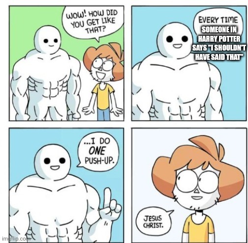 Its a little annoying tbh | SOMEONE IN HARRY POTTER SAYS "I SHOULDN'T HAVE SAID THAT" | image tagged in every time i do 1 push up,harry potter,comics/cartoons,lol so funny,memes | made w/ Imgflip meme maker