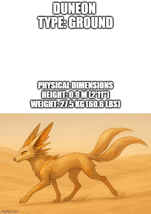 new fakemon | DUNEON 
TYPE: GROUND; PHYSICAL DIMENSIONS

HEIGHT: 0.9 M (2'11")

WEIGHT: 27.5 KG (60.6 LBS) | image tagged in pokemon,fakemon | made w/ Imgflip meme maker
