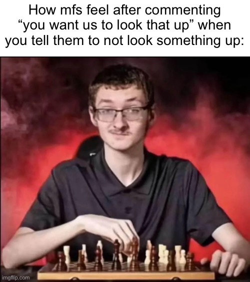 checkmate | How mfs feel after commenting “you want us to look that up” when you tell them to not look something up: | image tagged in checkmate | made w/ Imgflip meme maker