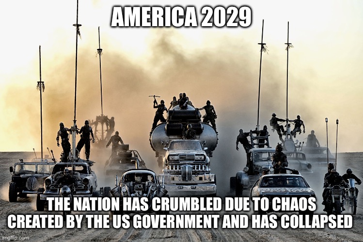 Insanity post America | AMERICA 2029; THE NATION HAS CRUMBLED DUE TO CHAOS CREATED BY THE US GOVERNMENT AND HAS COLLAPSED | image tagged in donald trump approves,chaos,mad max,united states | made w/ Imgflip meme maker