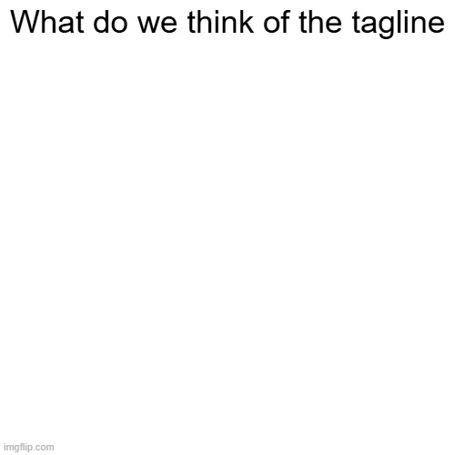 What do we think of the tagline | made w/ Imgflip meme maker