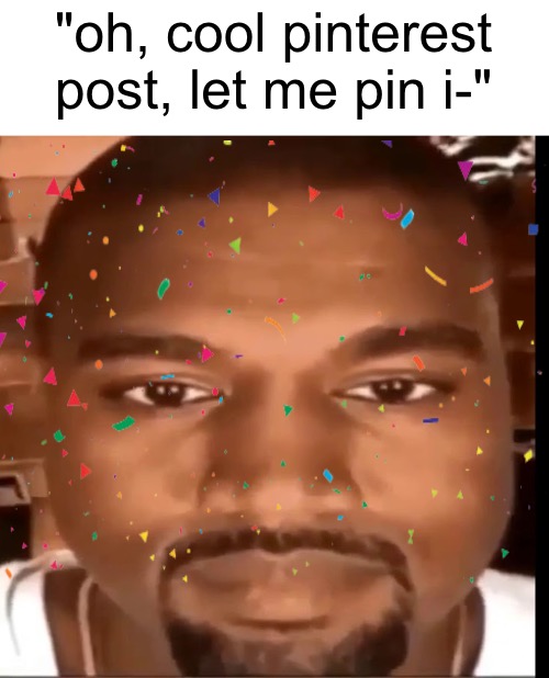 unnecessary feature but cool ig | "oh, cool pinterest
post, let me pin i-" | image tagged in kanye west staring at you | made w/ Imgflip meme maker