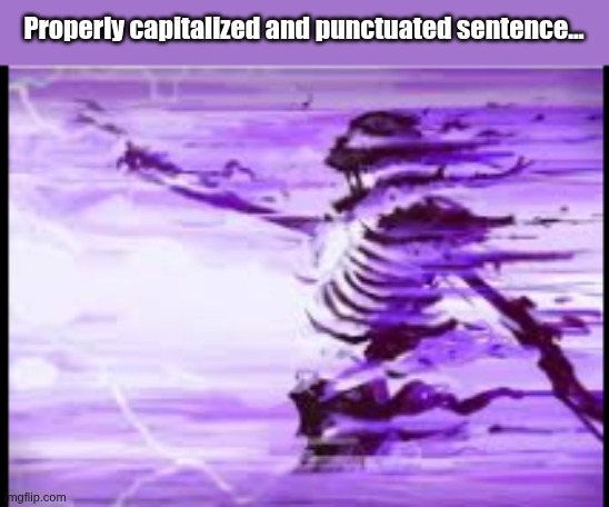 disintegrating skeleton | Properly capitalized and punctuated sentence... | image tagged in disintegrating skeleton | made w/ Imgflip meme maker