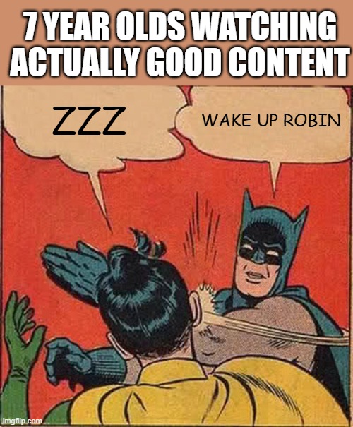 If only it'd be different... | 7 YEAR OLDS WATCHING ACTUALLY GOOD CONTENT; ZZZ; WAKE UP ROBIN | image tagged in memes,batman slapping robin | made w/ Imgflip meme maker