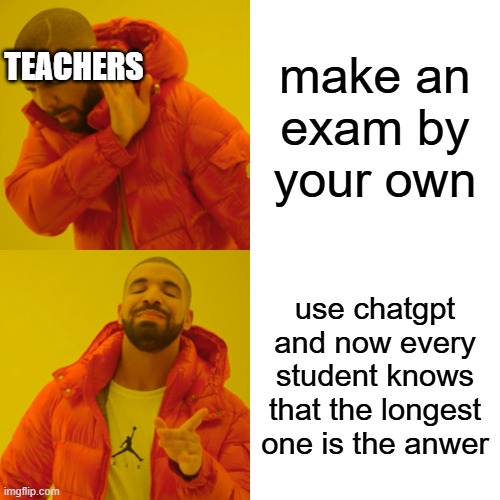 true | TEACHERS; make an exam by your own; use chatgpt and now every student knows that the longest one is the anwer | image tagged in memes,drake hotline bling | made w/ Imgflip meme maker