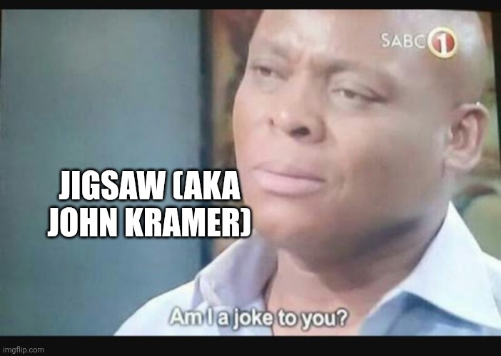 Am I a joke to you? | JIGSAW (AKA JOHN KRAMER) | image tagged in am i a joke to you | made w/ Imgflip meme maker