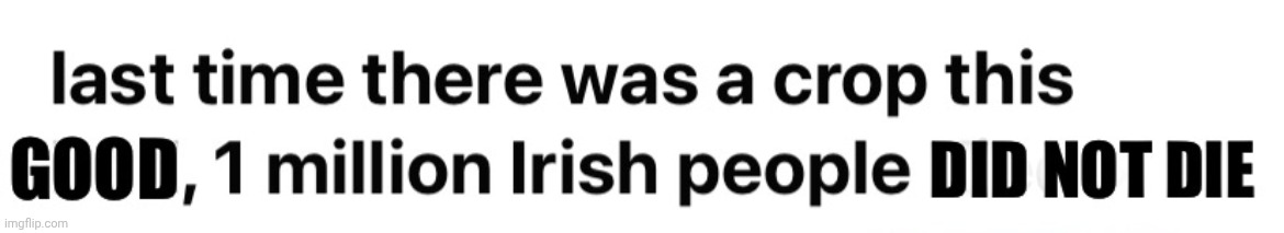 Last time there was a crop this good 1 million Irish people did | image tagged in last time there was a crop this good 1 million irish people did | made w/ Imgflip meme maker