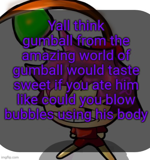 Hour 12 begins. | Yall think gumball from the amazing world of gumball would taste sweet if you ate him like could you blow bubbles using his body | image tagged in c0p template blah blah blah you know how this goes | made w/ Imgflip meme maker