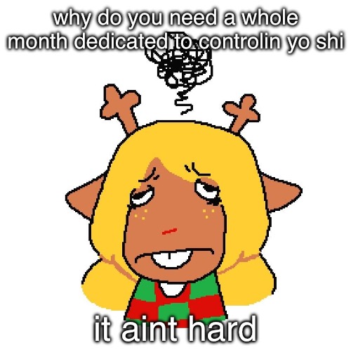 ugh | why do you need a whole month dedicated to controlin yo shi; it aint hard | image tagged in ugh | made w/ Imgflip meme maker
