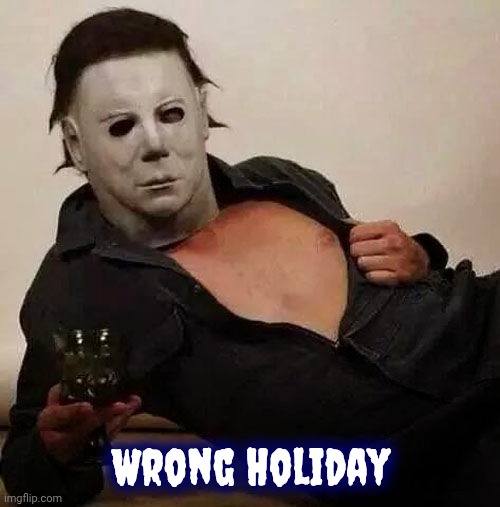 Sexy Michael Myers Halloween Tosh | Wrong Holiday | image tagged in sexy michael myers halloween tosh | made w/ Imgflip meme maker