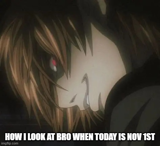 heh | HOW I LOOK AT BRO WHEN TODAY IS NOV 1ST | image tagged in death note | made w/ Imgflip meme maker