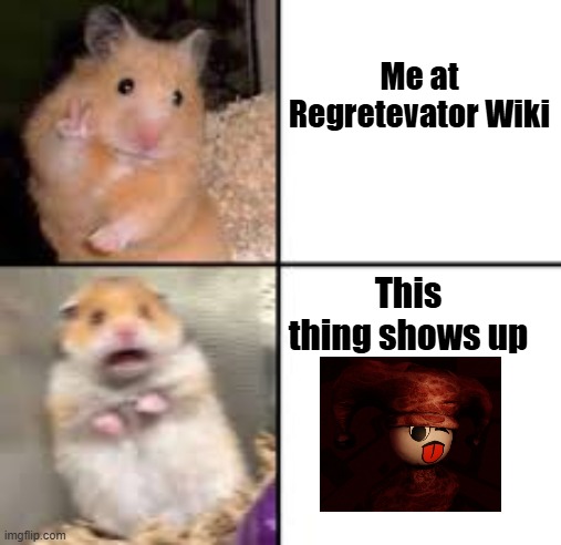 Slimyim meme | Me at Regretevator Wiki; This thing shows up | image tagged in scared hamster | made w/ Imgflip meme maker
