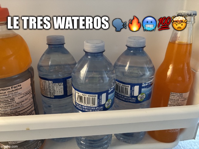 le tres wateros | LE TRES WATEROS 🗣️🔥🥶💯🤯 | image tagged in le tres wateros | made w/ Imgflip meme maker