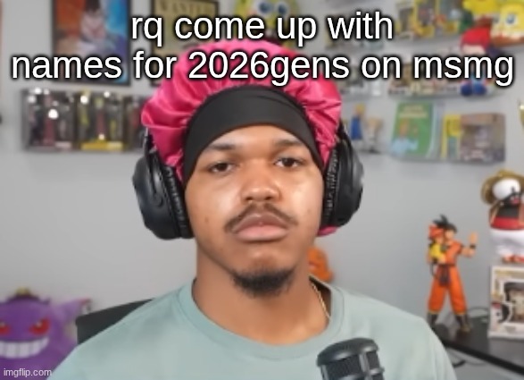 for something i'll release on the new year | rq come up with names for 2026gens on msmg | image tagged in wackawackamun | made w/ Imgflip meme maker