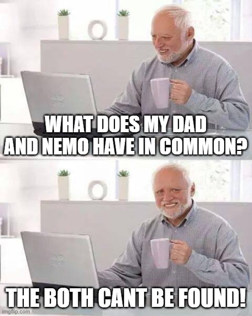 Hide the Pain Harold | WHAT DOES MY DAD AND NEMO HAVE IN COMMON? THE BOTH CANT BE FOUND! | image tagged in memes,hide the pain harold | made w/ Imgflip meme maker