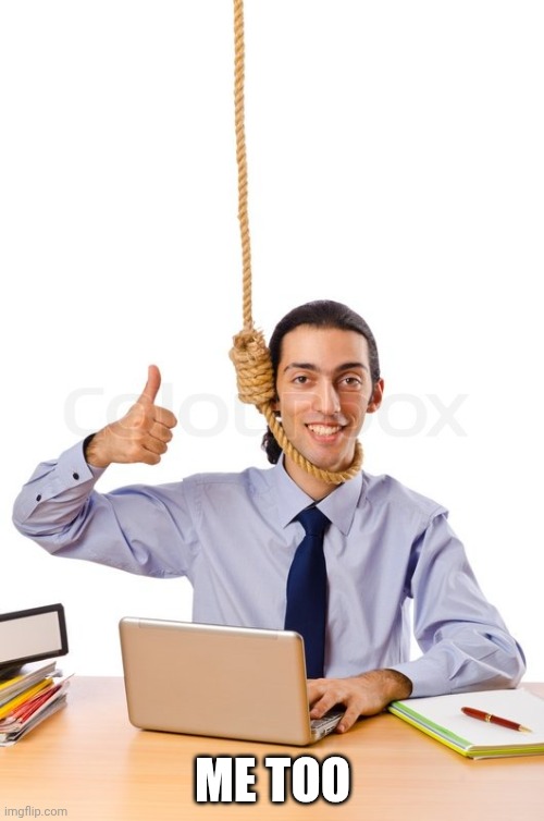 ME TOO | image tagged in hard working suicidal designer | made w/ Imgflip meme maker