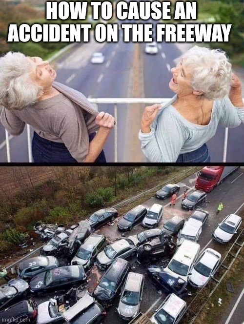 How To Cause An Accident On The Freeway | HOW TO CAUSE AN ACCIDENT ON THE FREEWAY | image tagged in chrisjoines1 | made w/ Imgflip meme maker