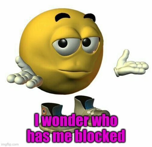 emoji guy shrug | I wonder who has me blocked | image tagged in emoji guy shrug | made w/ Imgflip meme maker