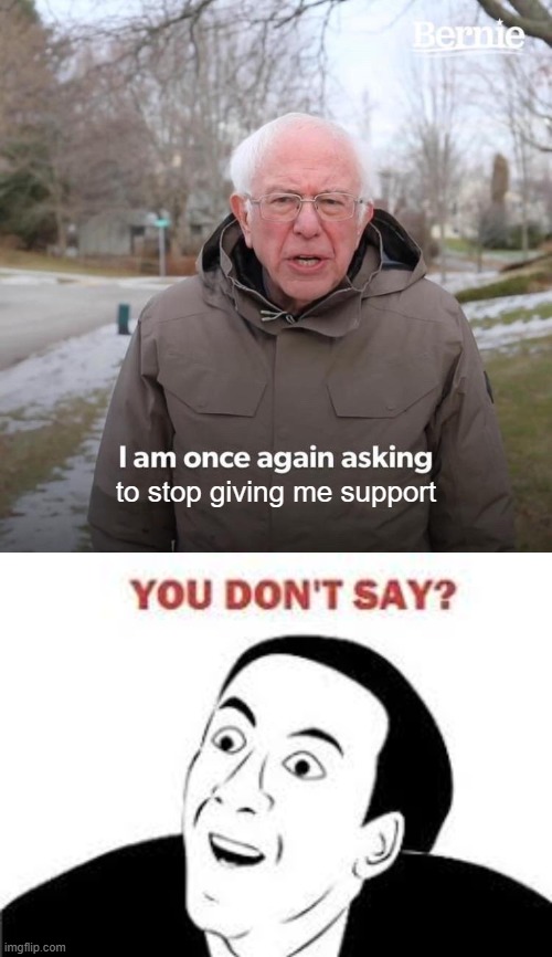 to stop giving me support | image tagged in memes,bernie i am once again asking for your support | made w/ Imgflip meme maker