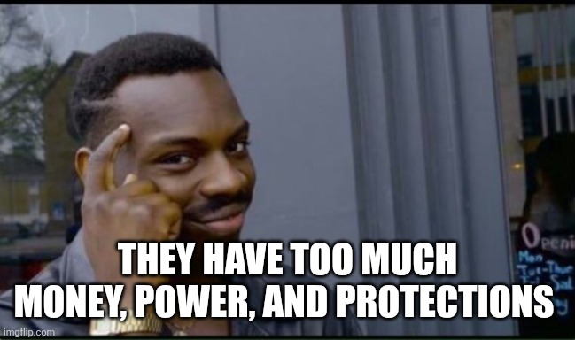 Thinking Black Man | THEY HAVE TOO MUCH MONEY, POWER, AND PROTECTIONS | image tagged in thinking black man | made w/ Imgflip meme maker