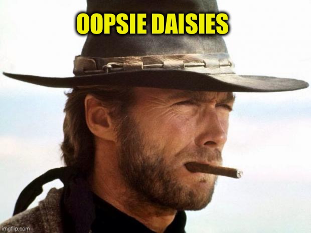 OOPSIE DAISIES | image tagged in clint eastwood | made w/ Imgflip meme maker