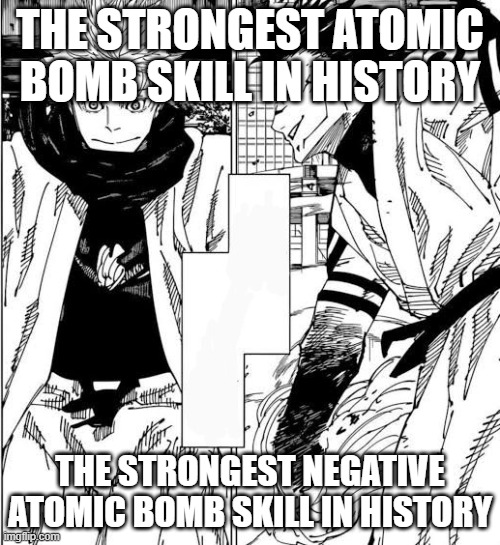 Strongest sorcerer in history vs | THE STRONGEST ATOMIC BOMB SKILL IN HISTORY; THE STRONGEST NEGATIVE ATOMIC BOMB SKILL IN HISTORY | image tagged in strongest sorcerer in history vs | made w/ Imgflip meme maker