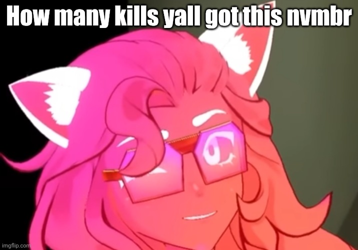 silly!!!!!11!1!! | How many kills yall got this nvmbr | image tagged in silly 11 1 | made w/ Imgflip meme maker