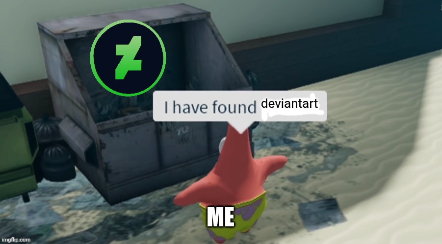 i finally found out why deviantart is so hated | deviantart; ME | image tagged in i have found x,memes | made w/ Imgflip meme maker