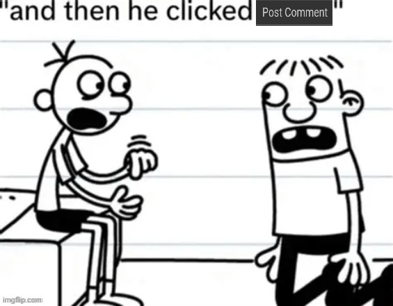 and then he clicked post comment | image tagged in and then he clicked post comment | made w/ Imgflip meme maker