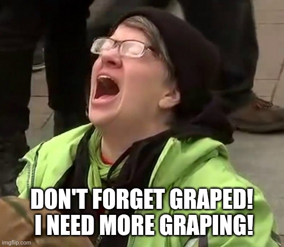 Crying liberal | DON'T FORGET GRAPED!  I NEED MORE GRAPING! | image tagged in crying liberal | made w/ Imgflip meme maker