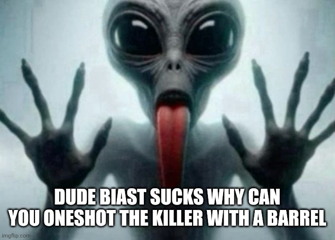 freaky alien | DUDE BIAST SUCKS WHY CAN YOU ONESHOT THE KILLER WITH A BARREL | image tagged in freaky alien | made w/ Imgflip meme maker