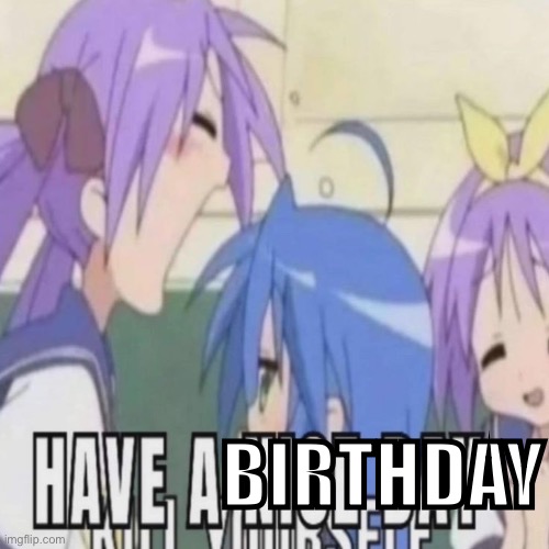 have a nice day | BIRTHDAY | image tagged in have a nice day | made w/ Imgflip meme maker